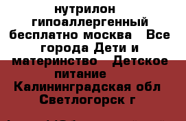 нутрилон 1 гипоаллергенный,бесплатно,москва - Все города Дети и материнство » Детское питание   . Калининградская обл.,Светлогорск г.